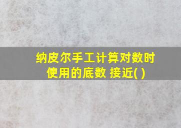 纳皮尔手工计算对数时使用的底数 接近( )